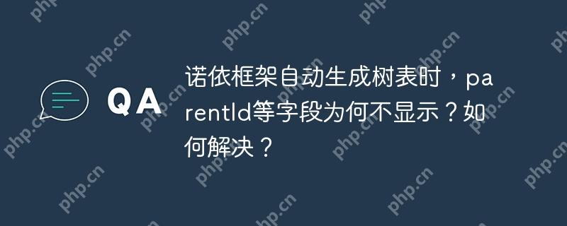 诺依框架自动生成树表时，parentId等字段为何不显示？如何解决？
