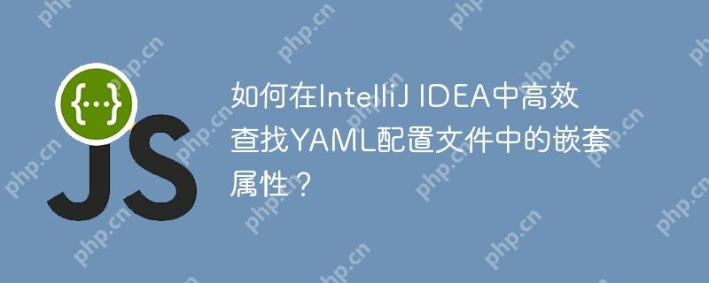如何在IntelliJ IDEA中高效查找YAML配置文件中的嵌套属性？