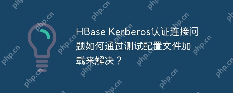 hbase kerberos认证连接问题如何通过测试配置文件加载来解决？