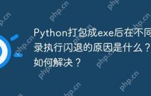 Python打包成exe后在不同目录执行闪退的原因是什么？如何解决？