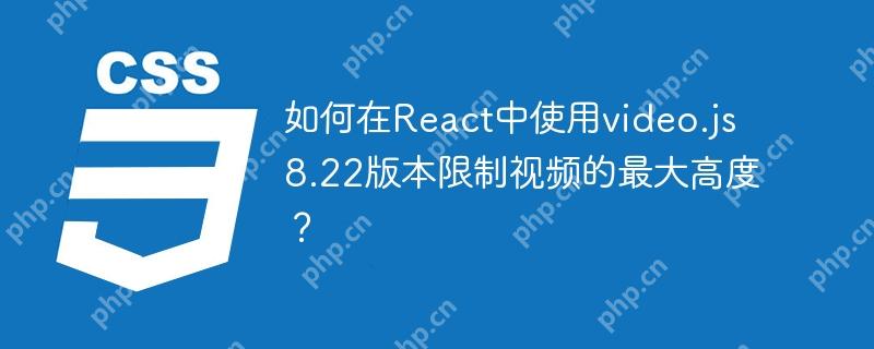 如何在React中使用video.js 8.22版本限制视频的最大高度？