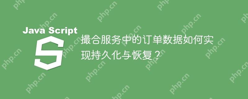 撮合服务中的订单数据如何实现持久化与恢复?