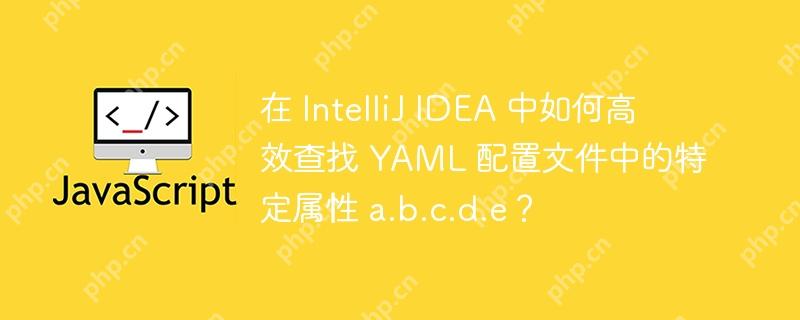 在 IntelliJ IDEA 中如何高效查找 YAML 配置文件中的特定属性 a.b.c.d.e？
