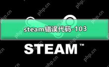 Steam错误代码-103怎么办？Steam错误代码-103的解决方法