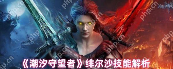 潮汐守望者绯尔沙技能怎么样  潮汐守望者绯尔沙技能解析