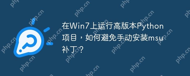 在win7上运行高版本python项目,如何避免手动安装msu补丁?