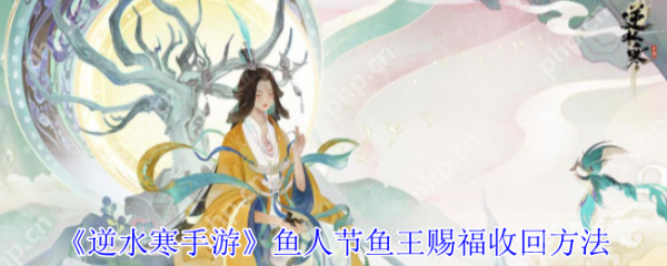 逆水寒手游鱼人节鱼王赐福怎么收回   逆水寒手游鱼人节鱼王赐福收回方法