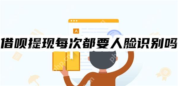 借呗提现每次都要人脸识别吗?借呗人脸识别的五种情况