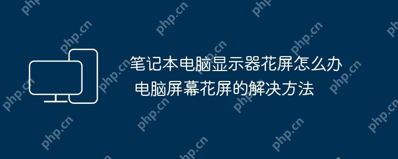 笔记本电脑显示器花屏怎么办 电脑屏幕花屏的解决方法