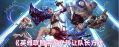 英雄联盟手游怎么转让队长  英雄联盟手游转让队长方法