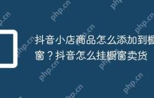抖音小店商品怎么添加到橱窗？抖音怎么挂橱窗卖货