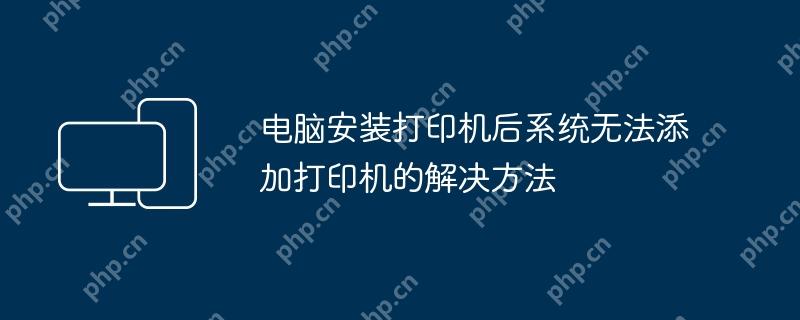 电脑安装打印机后系统无法添加打印机的解决方法