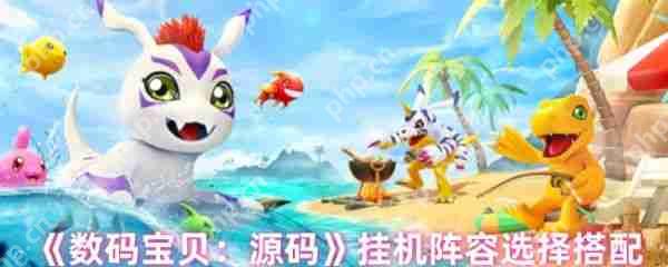 数码宝贝源码挂机用什么阵容  数码宝贝源码挂机阵容选择搭配