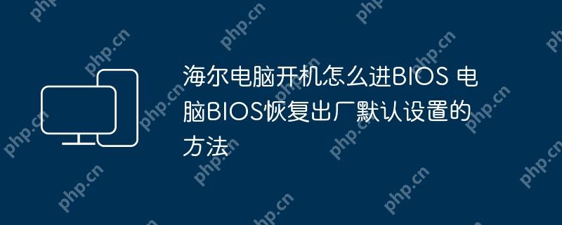 海尔电脑开机怎么进BIOS 电脑BIOS恢复出厂默认设置的方法