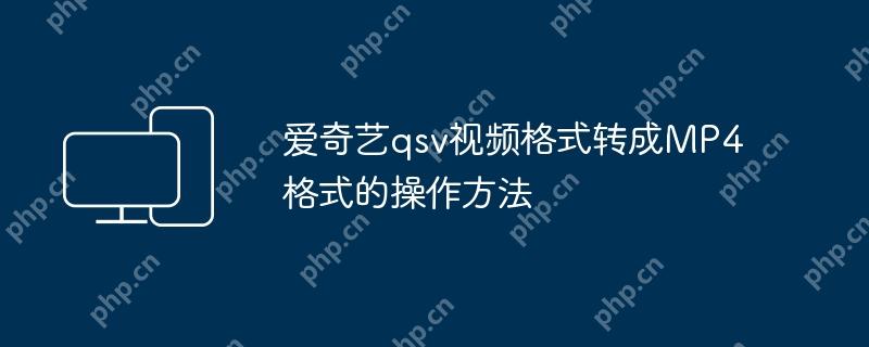 爱奇艺qsv视频格式转成MP4格式的操作方法