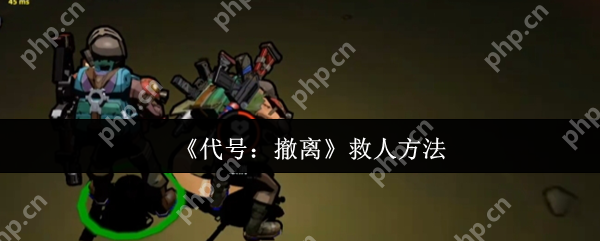 代号撤离怎么救人  代号撤离救人方法