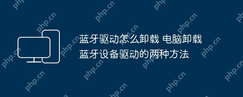 蓝牙驱动怎么卸载 电脑卸载蓝牙设备驱动的两种方法