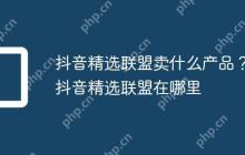 抖音精选联盟卖什么产品？抖音精选联盟在哪里