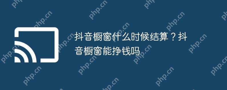 抖音橱窗什么时候结算？抖音橱窗能挣钱吗