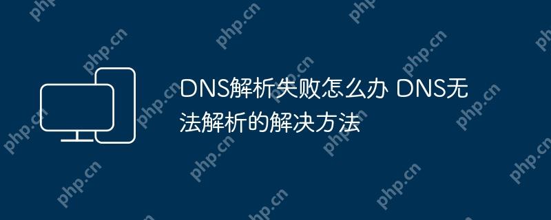 DNS解析失败怎么办 DNS无法解析的解决方法