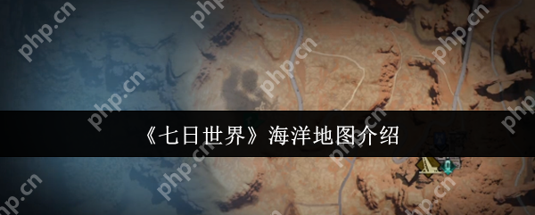 七日世界海洋地图怎么样  七日世界海洋地图介绍