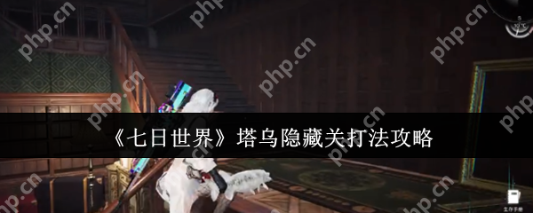 七日世界塔乌隐藏关怎么打  七日世界塔乌隐藏关打法攻略