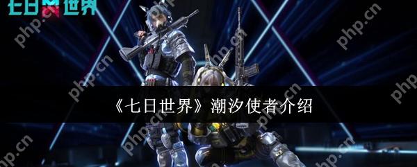 七日世界潮汐使者怎么样  七日世界潮汐使者介绍