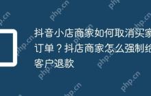 抖音小店商家如何取消买家订单？抖店商家怎么强制给客户退款