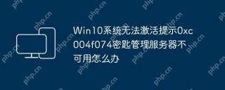 Win10系统无法激活提示0xc004f074密匙管理服务器不可用怎么办