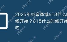 2025年抖音商城618什么时候开始？618什么时候开始的