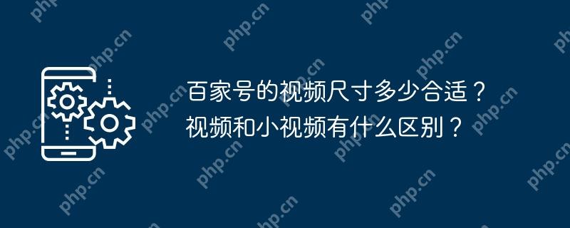 百家号的视频尺寸多少合适？视频和小视频有什么区别？