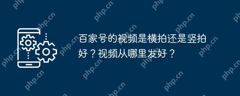 百家号的视频是横拍还是竖拍好？视频从哪里发好？