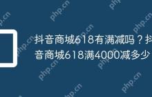 抖音商城618有满减吗？抖音商城618满4000减多少