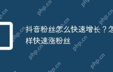抖音粉丝怎么快速增长？怎样快速涨粉丝