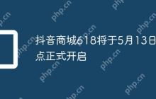 抖音商城618将于5月13日0点正式开启