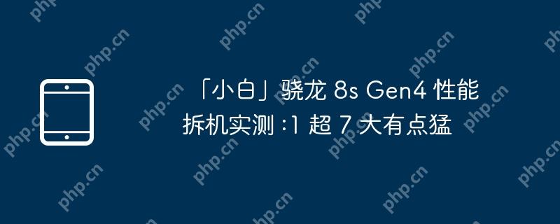  「小白」骁龙 8s Gen4 性能拆机实测 :1 超 7 大有点猛 