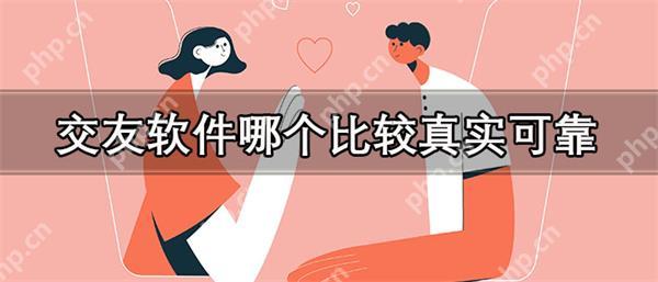 交友软件哪个比较真实可靠