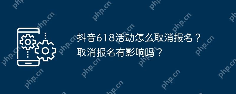 抖音618活动怎么取消报名？取消报名有影响吗？