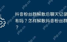 抖音粉丝群解散后聊天记录还有吗？怎样解散抖音粉丝群聊？