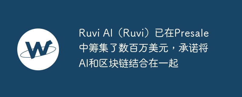 ruvi ai（ruvi）已在presale中筹集了数百万好意思元，高兴将ai和区块链集合在沿路