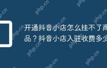 开通抖音小店怎么挂不了商品？抖音小店入驻收费多少