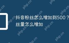 抖音粉丝怎么增加到500？粉丝量怎么增加