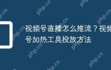 视频号直播怎么推流?视频号加热工具投放方法