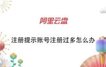 阿里云盘注册提示账号注册过多怎么办