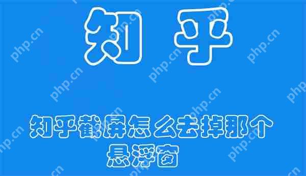 知乎截屏怎么去掉那个悬浮窗