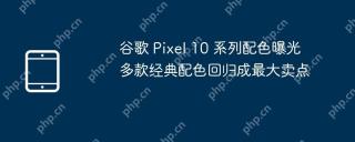 谷歌 Pixel 10 系列配色曝光 多款经典配色回归成最大卖点