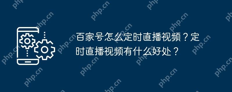 百家号怎么定时直播视频？定时直播视频有什么好处？