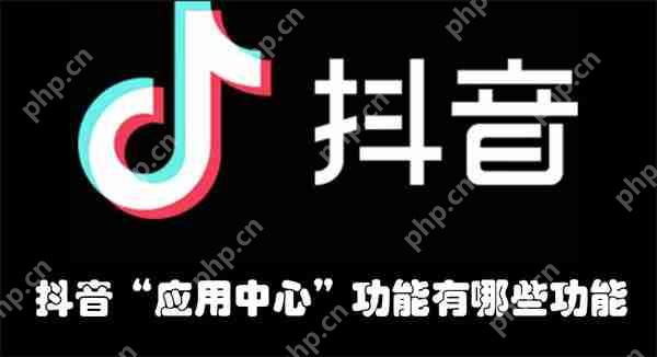 抖音“应用中心”功能有哪些功能