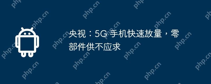 央视：5g 手机快速放量，零部件供不应求