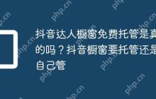 抖音达人橱窗免费托管是真的吗?抖音橱窗要托管还是自己管